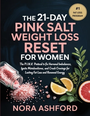 The 21-Day Pink Salt Weight Loss Reset for Women: The P.I.N.K. Protocol to Fix Hormonal Imbalances, Ignite Metabolism, and Crush Cravings for Lasting by Ashford, Nora