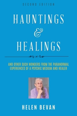 Hauntings and Healings: And Other Such Wonders From The Paranormal Experiences Of A Psychic, Medium and Healer by Bevan, Helen