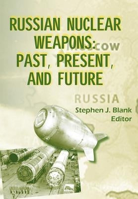 Russian Nuclear Weaposn: Past, Present and Future by Blank, Stephen J.