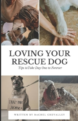 Loving Your Rescue Dog: Tips to Take Day One to Forever by Chevalley, Rachel