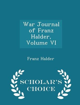War Journal of Franz Halder, Volume VI - Scholar's Choice Edition by Halder, Franz