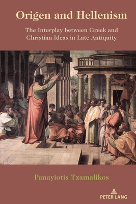 Origen and Hellenism: The Interplay Between Greek and Christian Ideas in Late Antiquity by Tzamalikos, Panayiotis