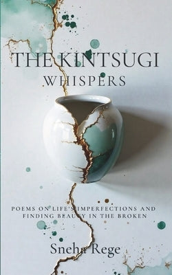 The Kintsugi Whispers: Poems On Life's Imperfections And Finding Beauty In The Broken by Rege, Sneha