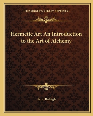 Hermetic Art An Introduction to the Art of Alchemy by Raleigh, A. S.
