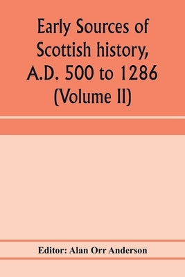 Early sources of Scottish history, A.D. 500 to 1286 (Volume II) by Orr Anderson, Alan