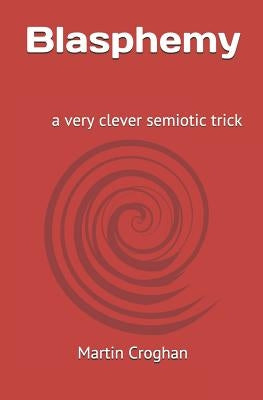 Blasphemy: A Very Clever Semiotic Trick by Croghan, Martin