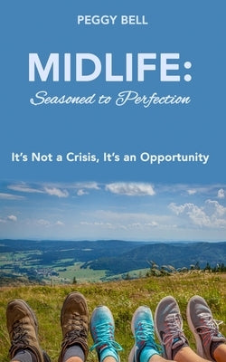 Midlife: Seasoned to Perfection: It's Not a Crisis, It's an Opportunity by Bell, Peggy