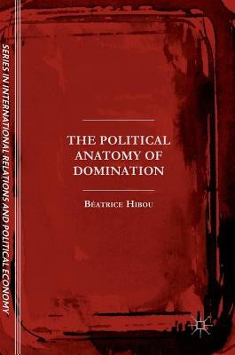 The Political Anatomy of Domination by Hibou, Béatrice