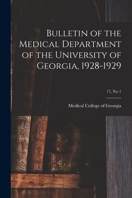 Bulletin of the Medical Department of the University of Georgia, 1928-1929; 17, no 1 by Medical College of Georgia
