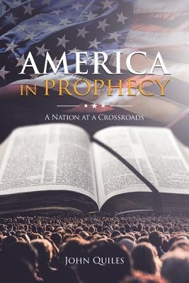 America in Prophecy: A Nation at a Crossroads by Quiles, John