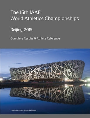 15th World Athletics Championships - Beijing 2015. Complete Results & Athlete Reference. by Barclay, Simon
