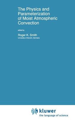 The Physics and Parameterization of Moist Atmospheric Convection by Smith, R. K.