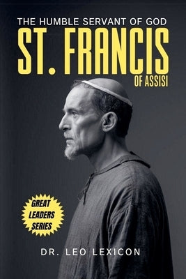 St. Francis of Assisi: The Humble Servant of God by Lexicon, Leo