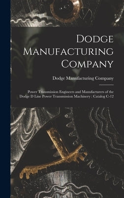 Dodge Manufacturing Company: Power Transmission Engineers and Manufacturers of the Dodge D Line Power Transmission Machinery: Catalog C-12 by Dodge Manufacturing Company