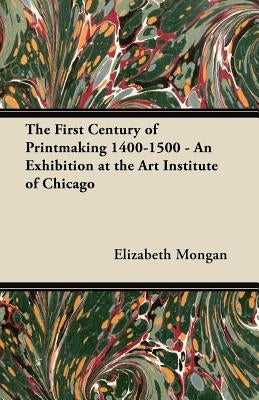 The First Century of Printmaking 1400-1500 - An Exhibition at the Art Institute of Chicago by Mongan, Elizabeth