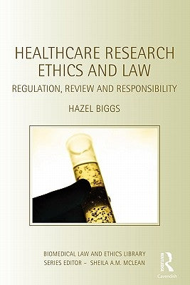 Healthcare Research Ethics and Law: Regulation, Review and Responsibility by Biggs, Hazel