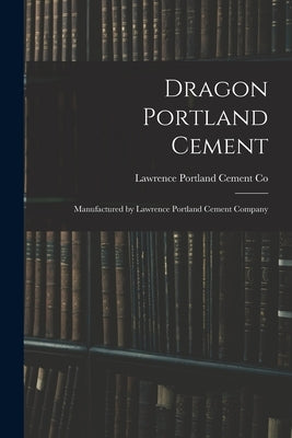 Dragon Portland Cement: Manufactured by Lawrence Portland Cement Company by Lawrence Portland Cement Co