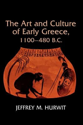 Art and Culture of Early Greece, 1100-480 B.C. by Hurwit, Jeffrey M.
