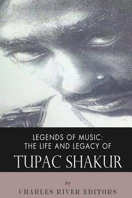 Legends of Music: The Life and Legacy of Tupac Shakur by Charles River Editors