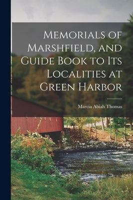 Memorials of Marshfield, and Guide Book to its Localities at Green Harbor by Thomas, Marcia Abiah