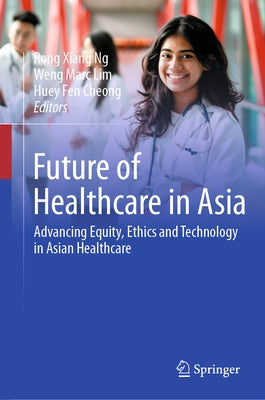 Future of Healthcare in Asia: Advancing Equity, Ethics and Technology in Asian Healthcare by Ng, Rong Xiang