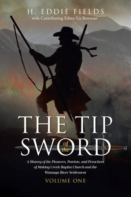 The Tip of the Sword: A History of the Pioneers, Patriots, and Preachers of Sinking Creek Baptist Church and the Watauga River Settlement by Fields with Contributing Editor Liz B