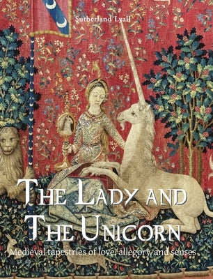 The Lady and the Unicorn: Medieval tapestries of love, allegory, and senses by Lyall, Sutherland