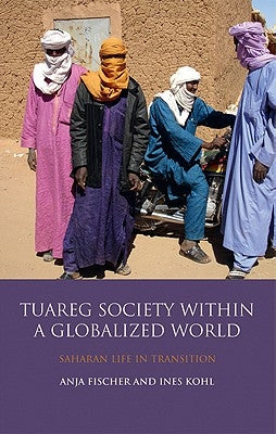 Tuareg Society Within a Globalized World: Saharan Life in Transition by Kohl, Ines