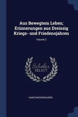 Aus Bewegtem Leben; Erinnerungen aus Dreissig Kriegs- und Friedensjahren; Volume 2 by Wachenhusen, Hans