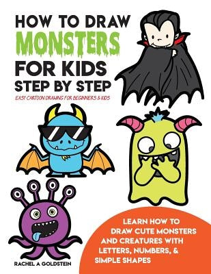How to Draw Monsters for Kids Step by Step Easy Cartoon Drawing for Beginners & Kids: Learn How to Draw Cute Monsters and Creatures with Letters, Numb by Goldstein, Rachel a.