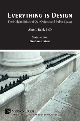 Everything is Design: The Hidden Ethics of Our Objects and Public Spaces by Reid, Alan J.