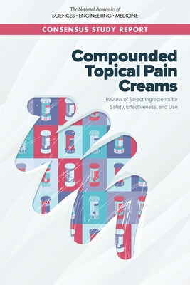 Compounded Topical Pain Creams: Review of Select Ingredients for Safety, Effectiveness, and Use by National Academies of Sciences Engineeri