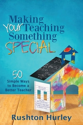 Making Your Teaching Something Special: 50 Simple Ways to Become a Better Teacher by Hurley, Rushton