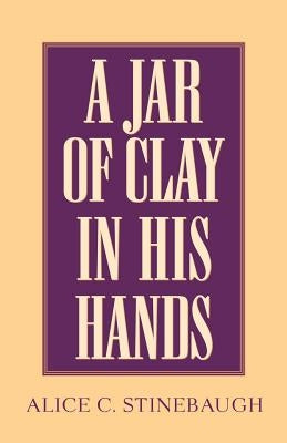 A Jar of Clay In His Hands by Stinebaugh, Alice C.