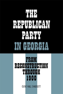 The Republican Party in Georgia: From Reconstruction Through 1900 by Shadgett, Olive Hall