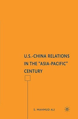 U.S.-China Relations in the Asia-Pacific Century by Ali, S.