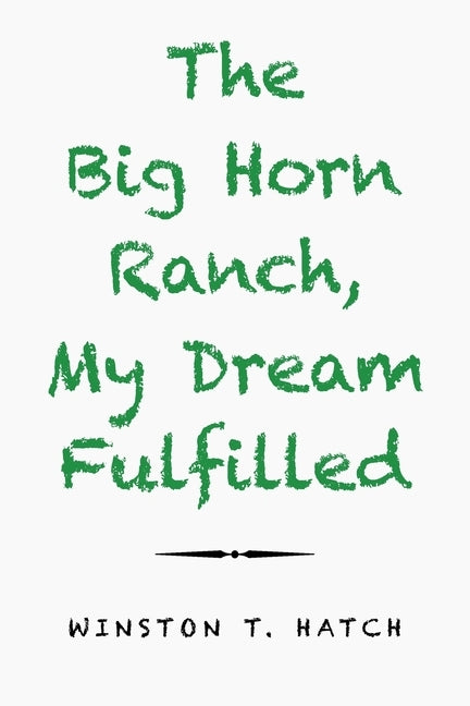 The Big Horn Ranch, My Dream Fulfilled by Hatch, Winston T.