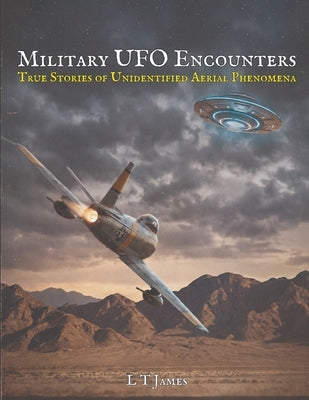 Military UFO Encounters: 30 True Stories of Unidentified Aerial Phenomena by James, L. T.