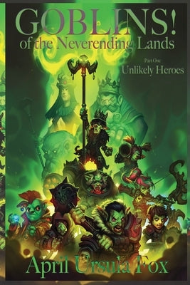 Goblins! of the Neverending Lands - Book 1: Unlikely Heroes by Fox, April Ursula