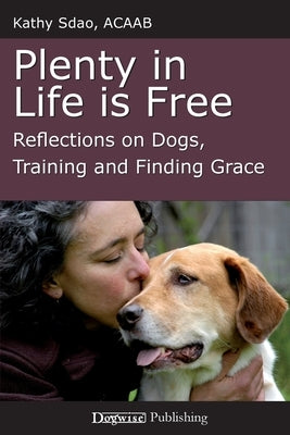 Plenty in Life Is Free: Reflections on Dogs, Training and Finding Grace by Sdao, Kathy