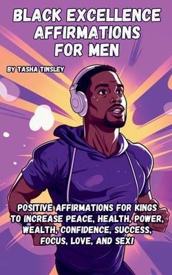 Black Excellence Affirmations for Men: Positive Affirmations for Kings to Increase Peace, Health, Power, Wealth, Confidence, Success, Focus, Love, and by Tinsley, Tasha