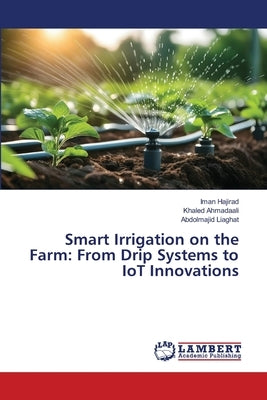 Smart Irrigation on the Farm: From Drip Systems to IoT Innovations by Hajirad, Iman