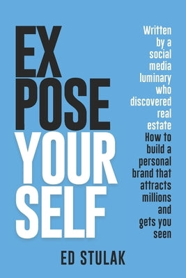 Expose Yourself: How to build a personal brand that attracts millions and gets you seen by Stulak, Ed