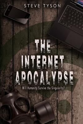The Internet Apocalypse: Will Humanity Survive the Singularity? by Tyson, Steve