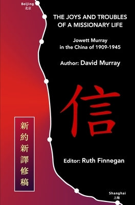 The Joys and Troubles of a Missionary Life: Jowett Murray in the China of 1909-1945 by Murray, David