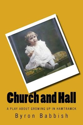Church and Hall: A Play About Growing Up In Hamtramck in the Early 20th Century by Babbish, Byron