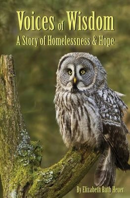 Voices of Wisdom: A Story of Homelessness & Hope by Heuer, Elizabeth Ruth