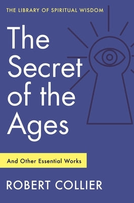 The Secret of the Ages: And Other Essential Works: (Library of Spiritual Wisdom) by Collier, Robert
