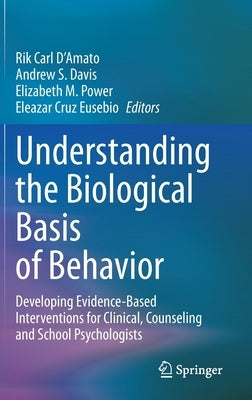 Understanding the Biological Basis of Behavior: Developing Evidence-Based Interventions for Clinical, Counseling and School Psychologists by D'Amato, Rik Carl
