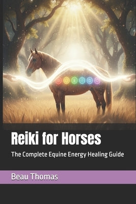 Reiki for Horses: The Complete Equine Energy Healing Guide by Thomas, Beau James